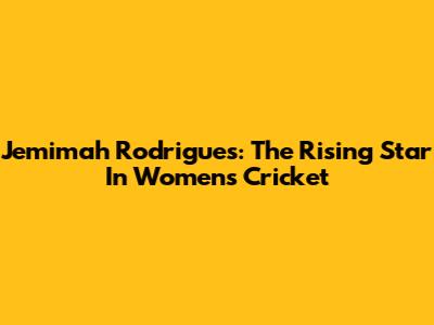 Jemimah Rodrigues: The Rising Star In Women's Cricket