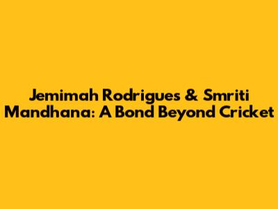 Jemimah Rodrigues & Smriti Mandhana: A Bond Beyond Cricket