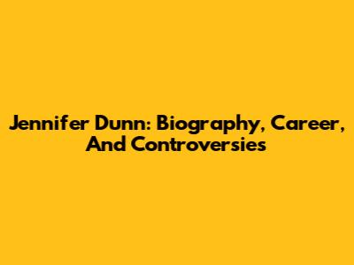 Jennifer Dunn: Biography, Career, And Controversies