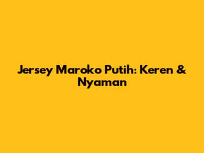 Jersey Maroko Putih: Keren & Nyaman
