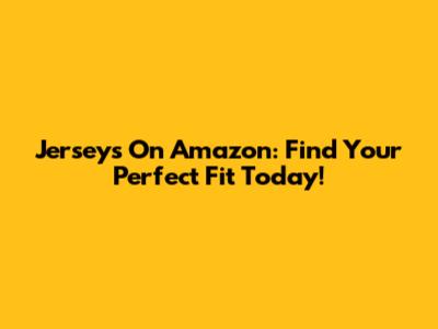 Jerseys On Amazon: Find Your Perfect Fit Today!