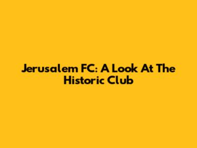 Jerusalem FC: A Look At The Historic Club