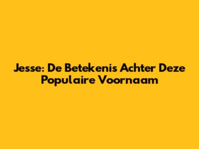 Jesse: De Betekenis Achter Deze Populaire Voornaam