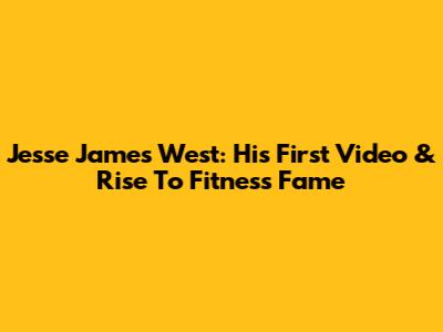 Jesse James West: His First Video & Rise To Fitness Fame