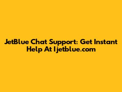JetBlue Chat Support: Get Instant Help At Ijetblue.com