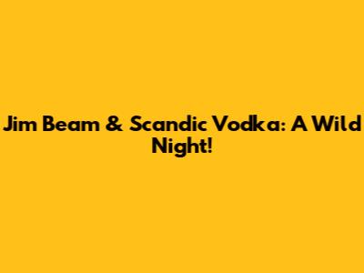 Jim Beam & Scandic Vodka: A Wild Night!