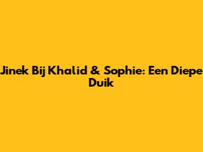 Jinek Bij Khalid & Sophie: Een Diepe Duik
