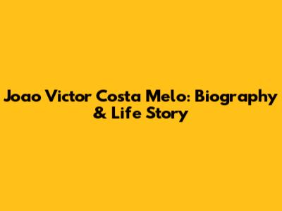 Joao Victor Costa Melo: Biography & Life Story