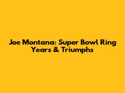 Joe Montana: Super Bowl Ring Years & Triumphs