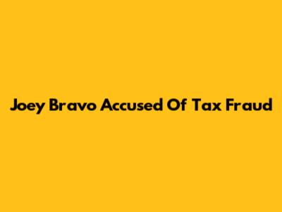 Joey Bravo Accused Of Tax Fraud