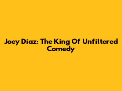 Joey Diaz: The King Of Unfiltered Comedy