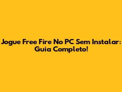Jogue Free Fire No PC Sem Instalar: Guia Completo!