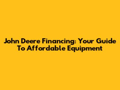 John Deere Financing: Your Guide To Affordable Equipment