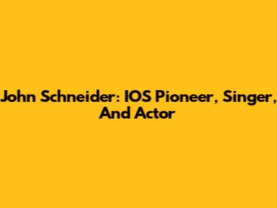 John Schneider: IOS Pioneer, Singer, And Actor