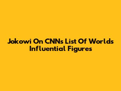 Jokowi On CNN's List Of World's Influential Figures