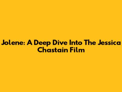 Jolene: A Deep Dive Into The Jessica Chastain Film
