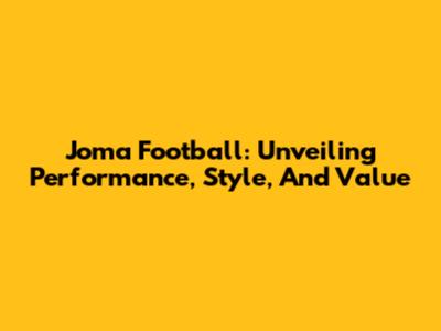 Joma Football: Unveiling Performance, Style, And Value
