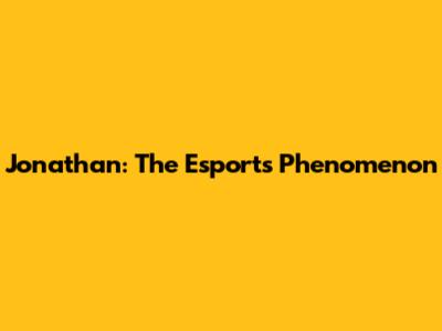 Jonathan: The Esports Phenomenon