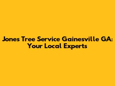 Jones Tree Service Gainesville GA: Your Local Experts