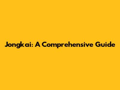 Jongkai: A Comprehensive Guide