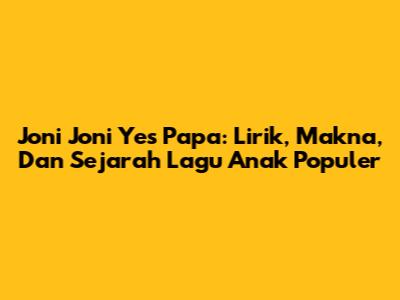Joni Joni Yes Papa: Lirik, Makna, Dan Sejarah Lagu Anak Populer