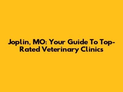 Joplin, MO: Your Guide To Top-Rated Veterinary Clinics