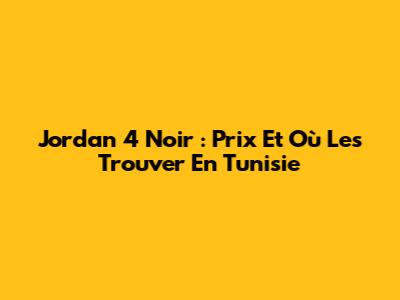 Jordan 4 Noir : Prix Et Où Les Trouver En Tunisie