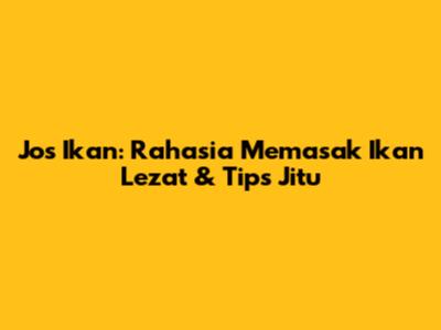 Jos Ikan: Rahasia Memasak Ikan Lezat & Tips Jitu