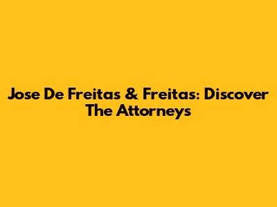 Jose De Freitas & Freitas: Discover The Attorneys