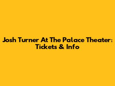 Josh Turner At The Palace Theater: Tickets & Info