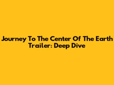 Journey To The Center Of The Earth Trailer: Deep Dive