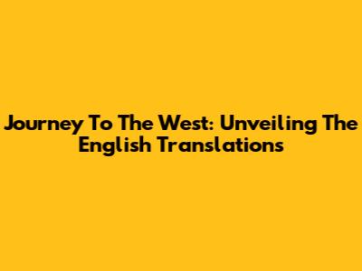 Journey To The West: Unveiling The English Translations