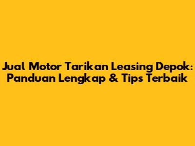 Jual Motor Tarikan Leasing Depok: Panduan Lengkap & Tips Terbaik