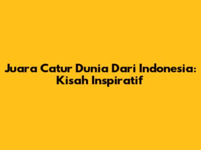 Juara Catur Dunia Dari Indonesia: Kisah Inspiratif