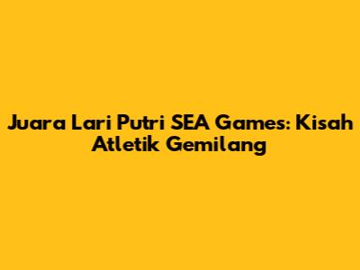 Juara Lari Putri SEA Games: Kisah Atletik Gemilang