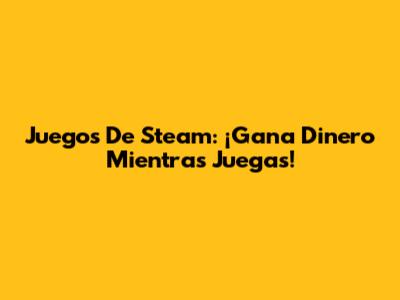 Juegos De Steam: ¡Gana Dinero Mientras Juegas!