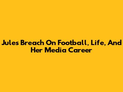 Jules Breach On Football, Life, And Her Media Career