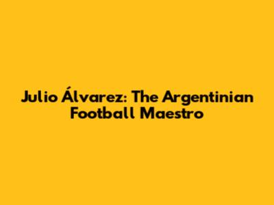 Julio Álvarez: The Argentinian Football Maestro