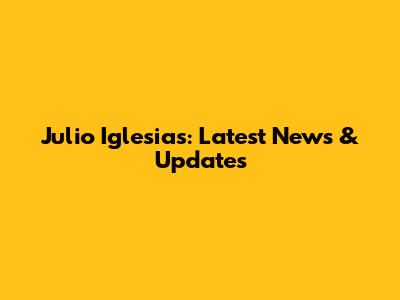 Julio Iglesias: Latest News & Updates