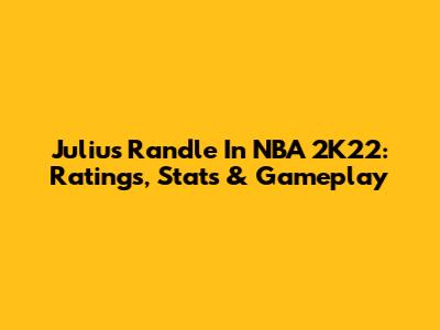 Julius Randle In NBA 2K22: Ratings, Stats & Gameplay