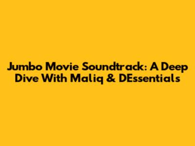 Jumbo Movie Soundtrack: A Deep Dive With Maliq & D'Essentials
