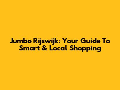 Jumbo Rijswijk: Your Guide To Smart & Local Shopping