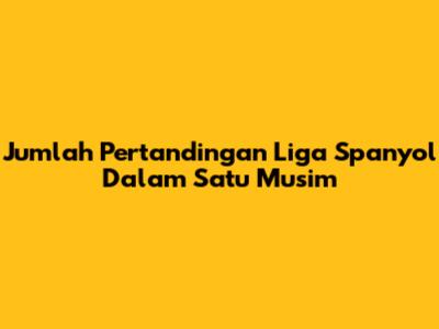 Jumlah Pertandingan Liga Spanyol Dalam Satu Musim