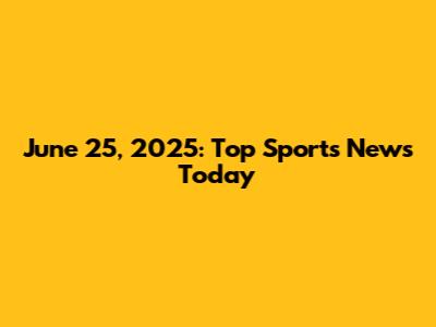 June 25, 2025: Top Sports News Today
