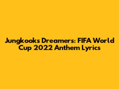Jungkook's 'Dreamers': FIFA World Cup 2022 Anthem Lyrics