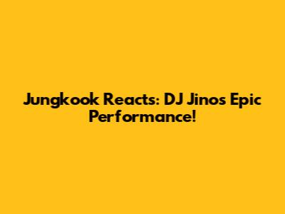 Jungkook Reacts: DJ Jino's Epic Performance!