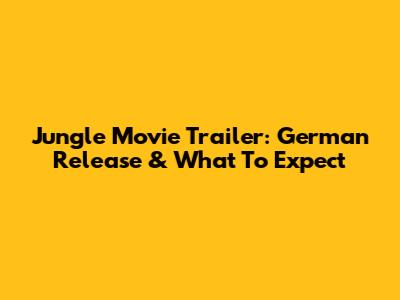Jungle Movie Trailer: German Release & What To Expect