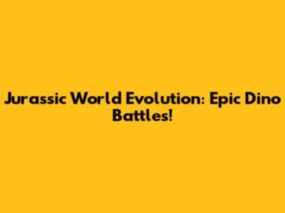 Jurassic World Evolution: Epic Dino Battles!