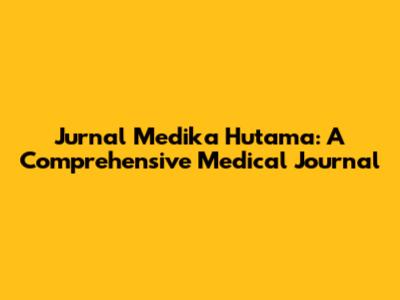 Jurnal Medika Hutama: A Comprehensive Medical Journal