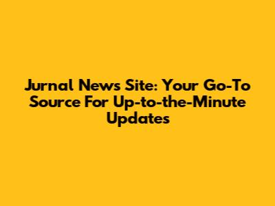 Jurnal News Site: Your Go-To Source For Up-to-the-Minute Updates